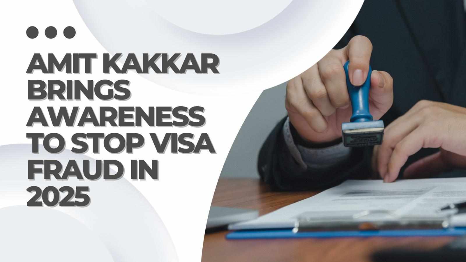 Amit Kakkar Brings Awareness to Stop Visa Fraud in 2025