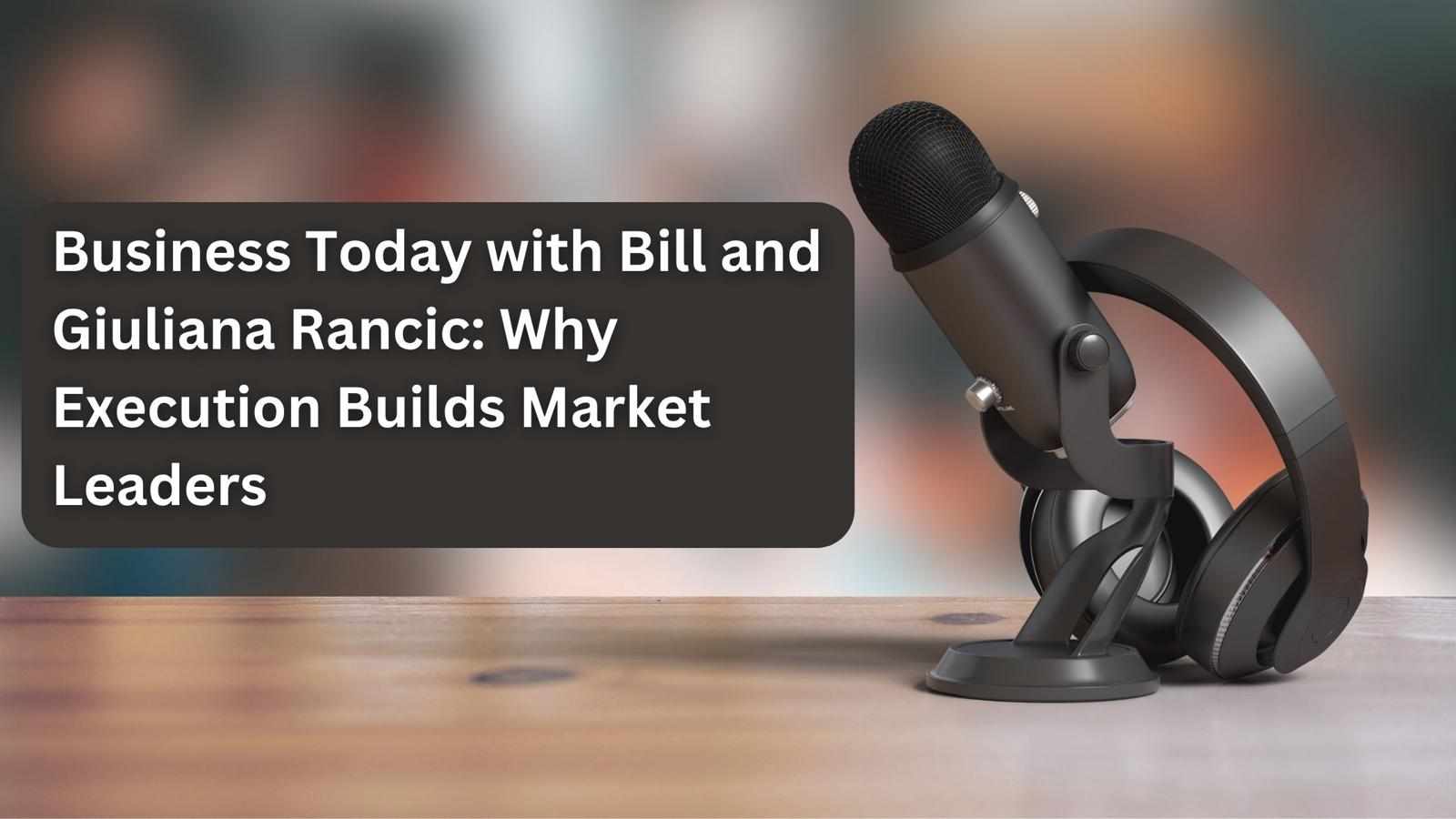 Business Today with Bill and Giuliana Rancic: Why Execution Builds Market Leaders