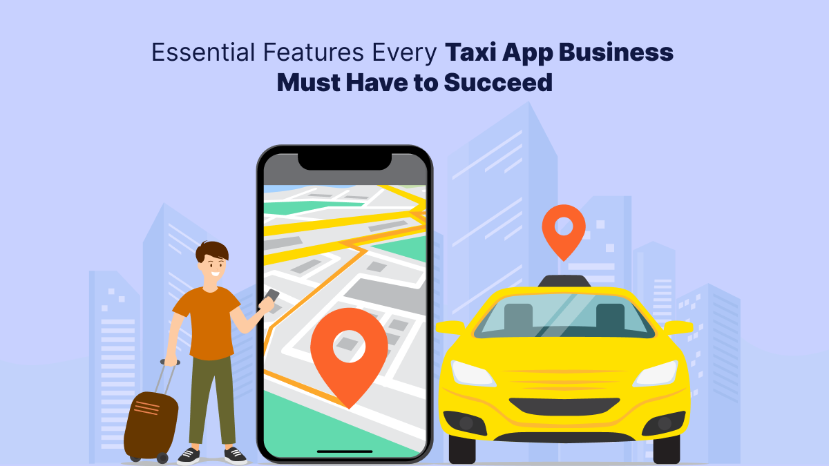 Essential Features Every Taxi App Business Must Have to Succeed