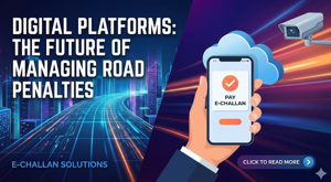 Why Digital Platforms Are the Future of Managing Road Penalties | E-Challan Solutions