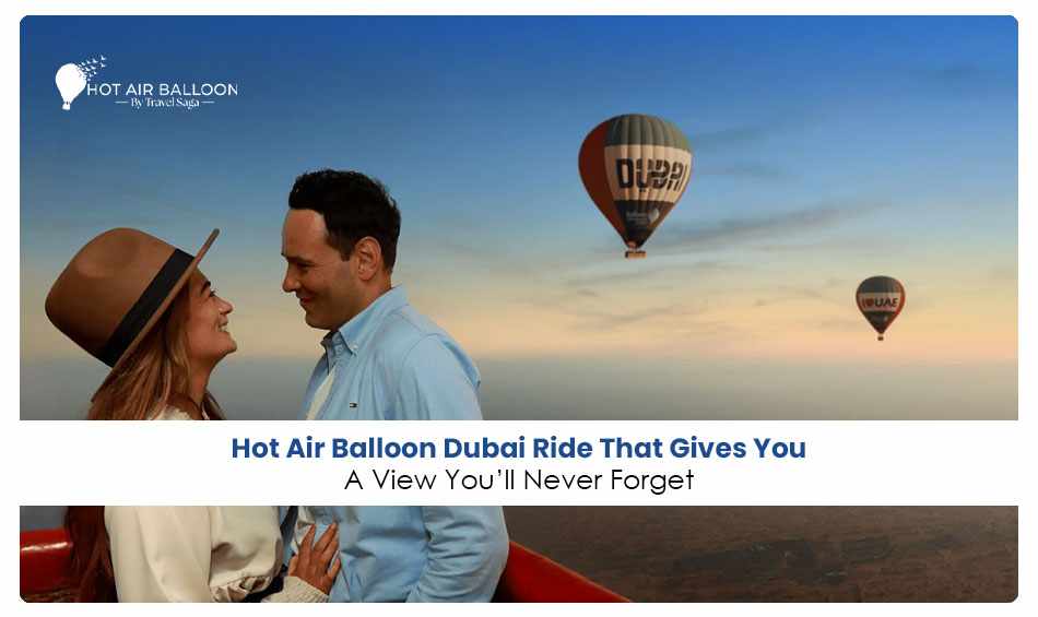 Hot Air Balloon Dubai Ride That Gives You a View You'll Never Forget
