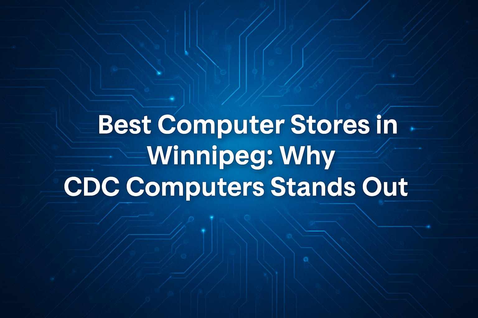 Best Computer Stores in Winnipeg: Why CDC Computers Stands Out