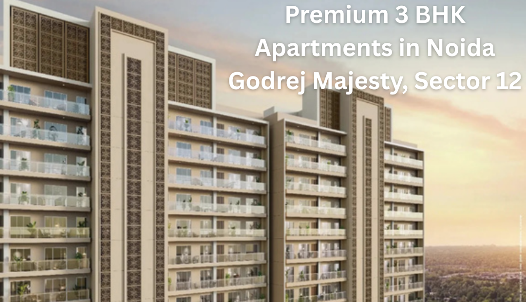 Godrej Majesty Sector 12 – Your Gateway to Premium 3 BHK Apartments in Noida