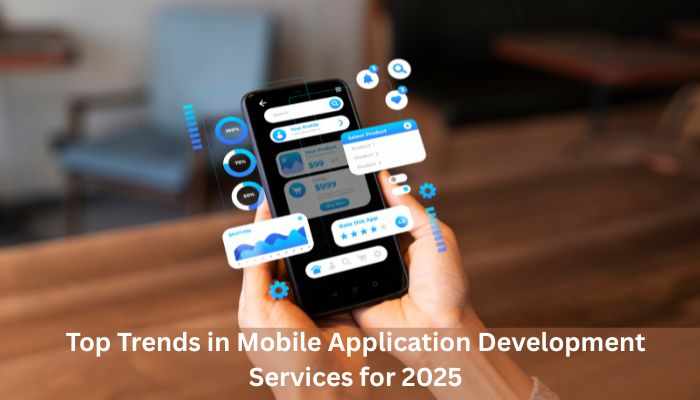 Top Trends in Mobile Application Development Services for 2025