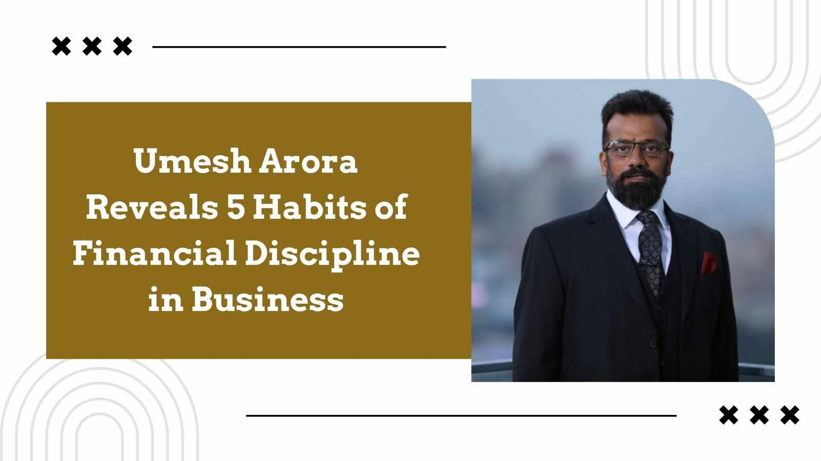 Umesh Arora Reveals 5 Habits of Financial Discipline in Business