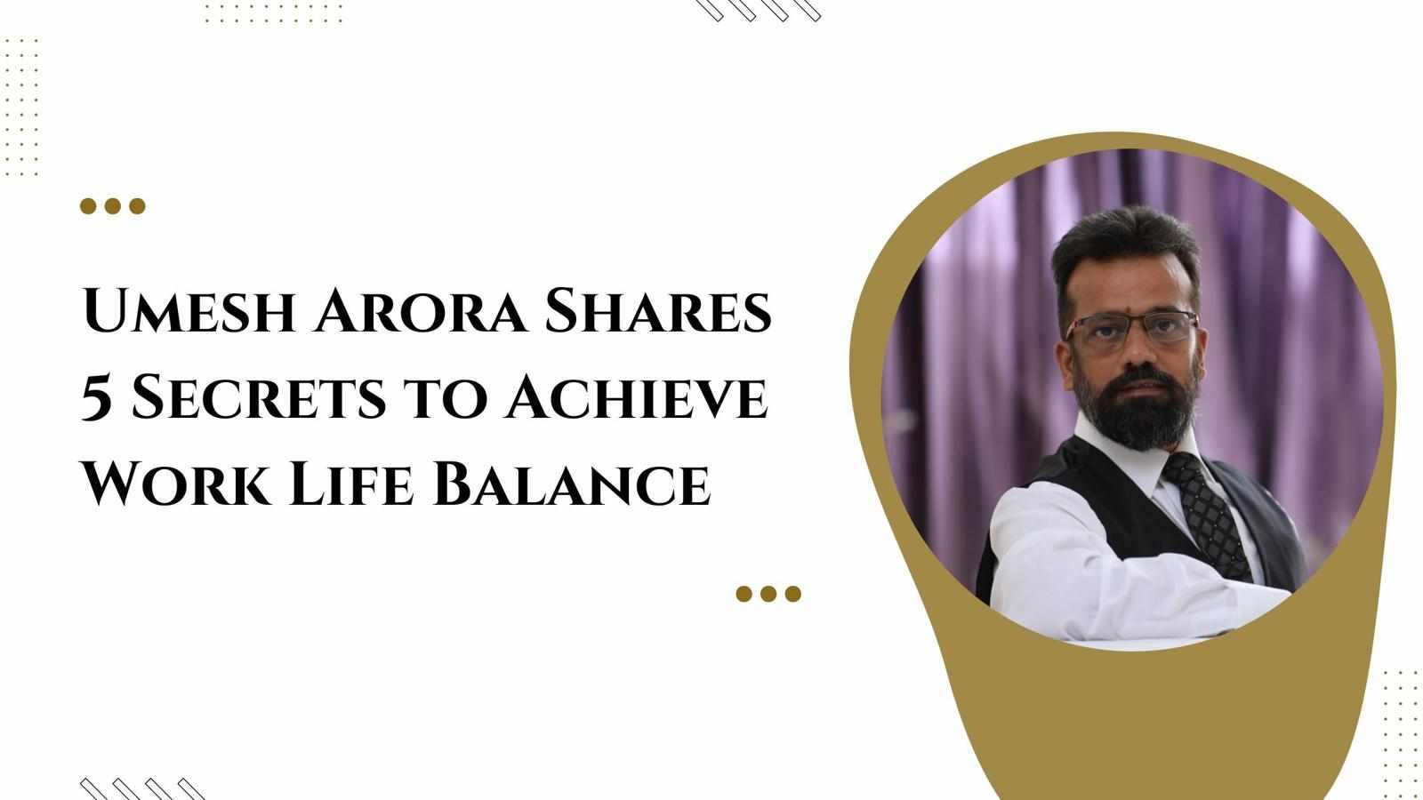 Umesh Arora Shares 5 Secrets to Achieve Work-Life Balance
