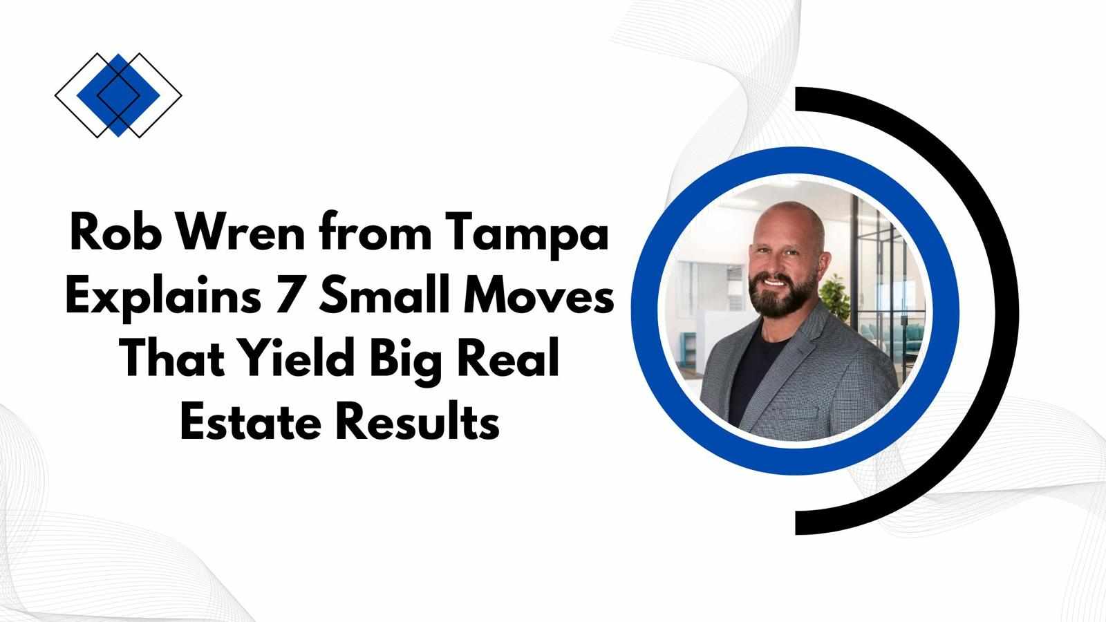 Rob Wren from Tampa Explains 7 Small Moves That Yield Big Real Estate Results