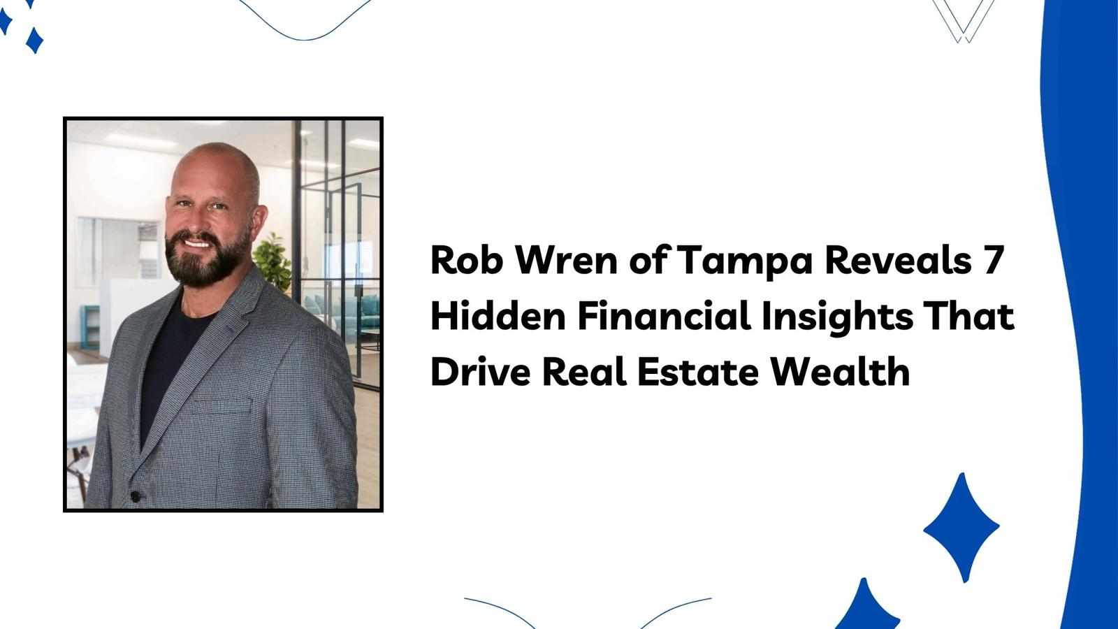 Rob Wren of Tampa Reveals 7 Hidden Financial Insights That Drive Real Estate Wealth