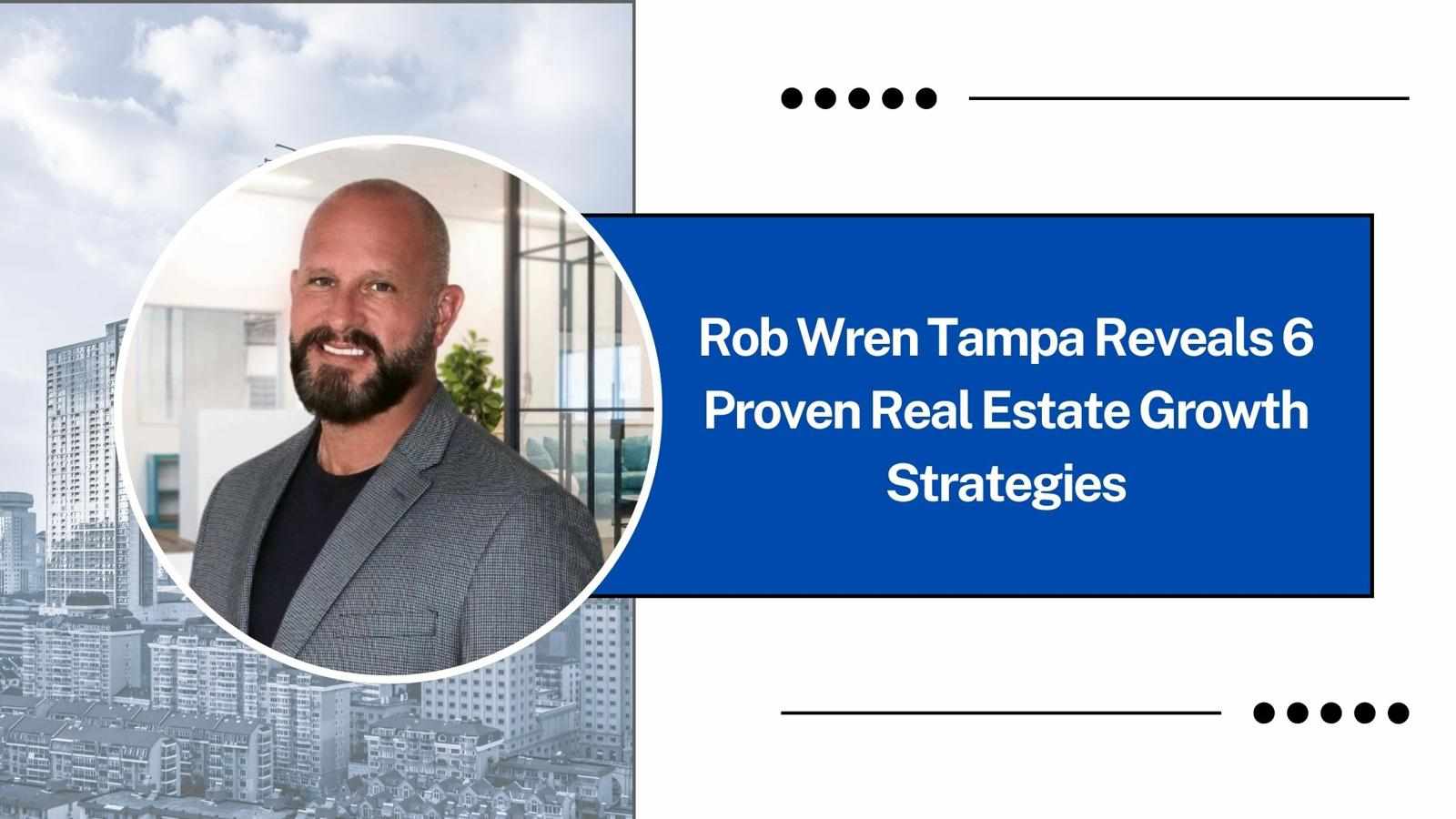 Rob Wren Tampa Reveals 6 Proven Real Estate Growth Strategies