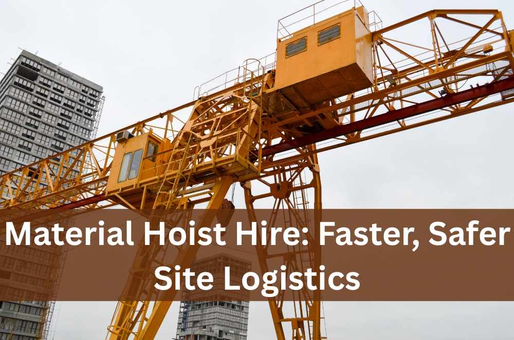 Material Hoist Hire: Faster, Safer Site Logistics