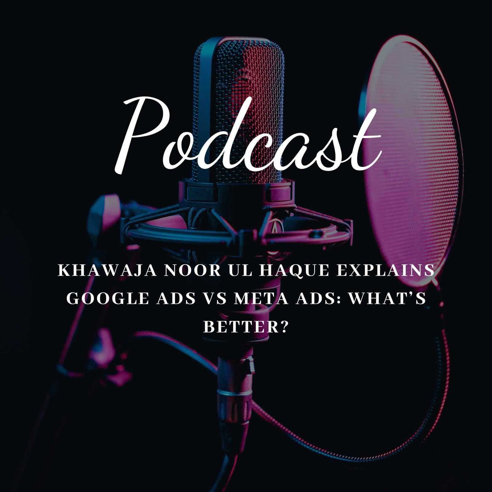 Khawaja Noor ul Haque Explains Google Ads vs Meta Ads: What’s Better?