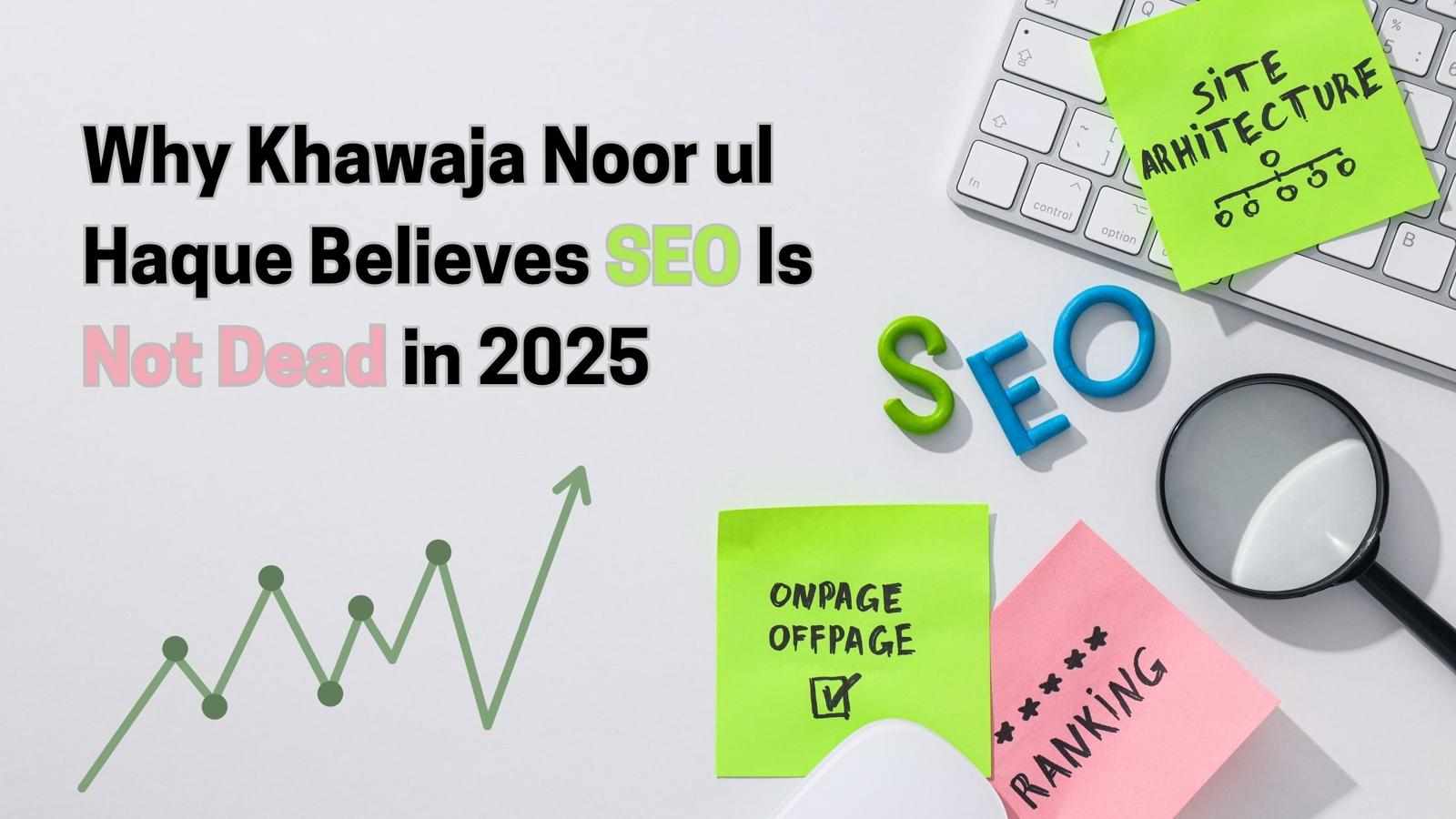 Why Khawaja Noor ul Haque Believes SEO Is Not Dead in 2025