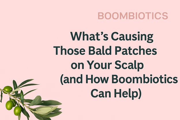 What’s Causing Those Bald Patches on Your Scalp (and How Boombiotics Can Help)