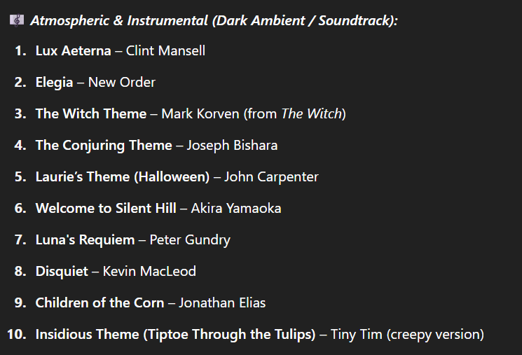 Now, onto the serious chills— This is a horror-themed playlist crafted to creep beneath your skin, stir your imagination, and echo through the shadows of your story