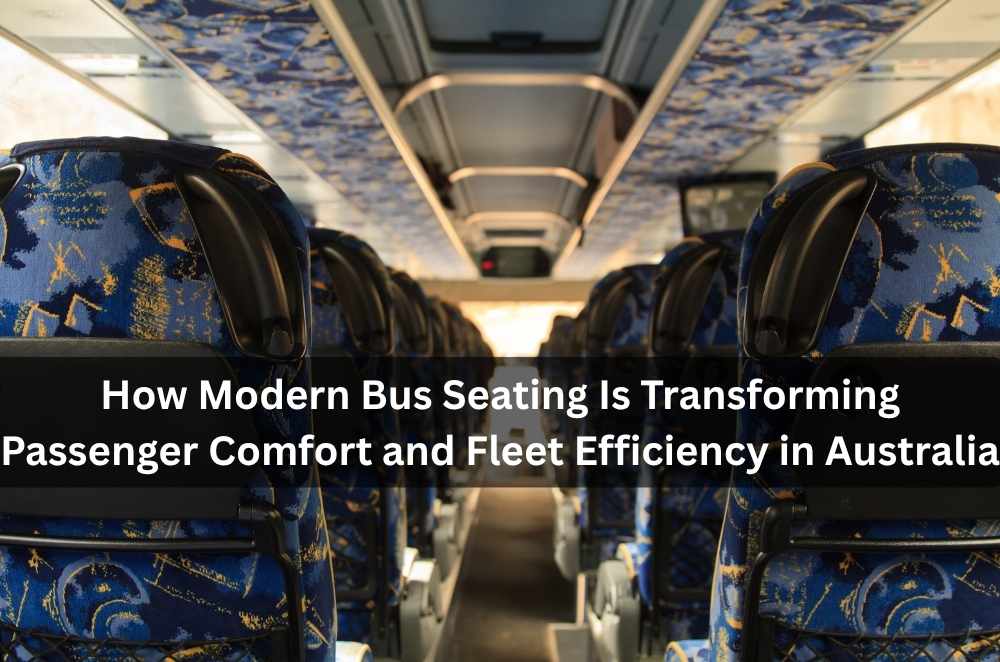 How Modern Bus Seating Is Transforming Passenger Comfort and Fleet Efficiency in Australia