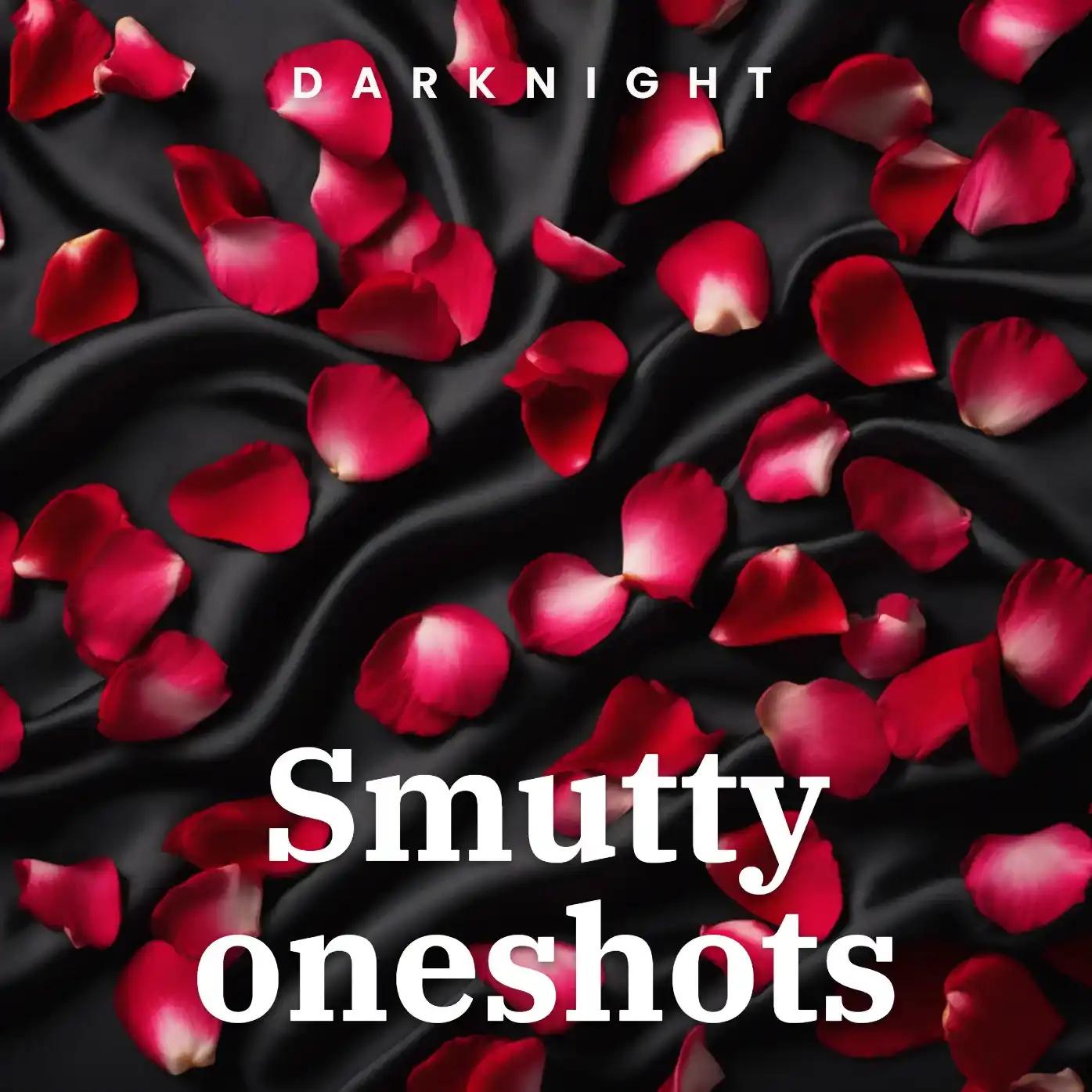 SMUTTY ONESHOOT : rough sex, gangbangs, & more....
