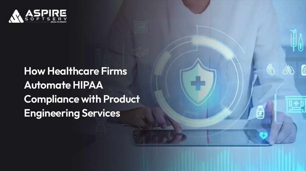 How Healthcare Firms Automate HIPAA Compliance with Product Engineering Services