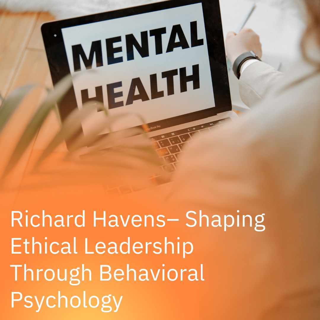 Richard Havens Amarillo G7 – Shaping Ethical Leadership Through Behavioral Psychology