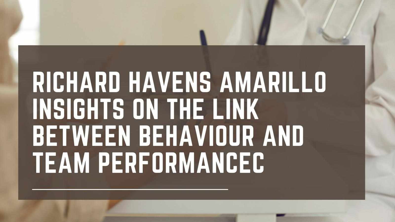 Richard Havens Amarillo Insights on the Link Between Behaviour and Team Performance