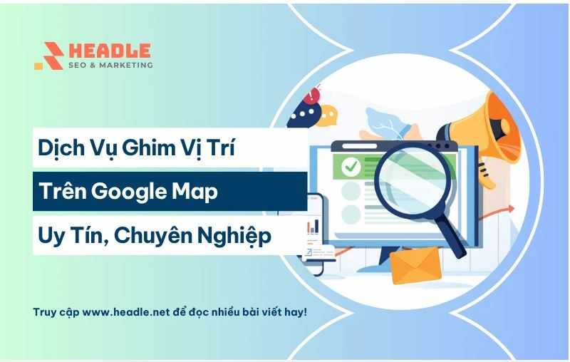 Dịch Vụ Ghim Vị Trí Trên Google Map Uy Tín Chuyên Nghiệp – HEADLE