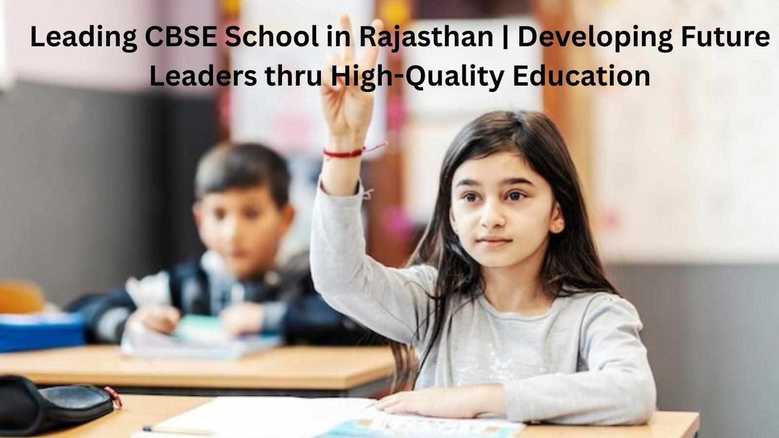 Leading CBSE School in Rajasthan | Developing Future Leaders thru High-Quality Education