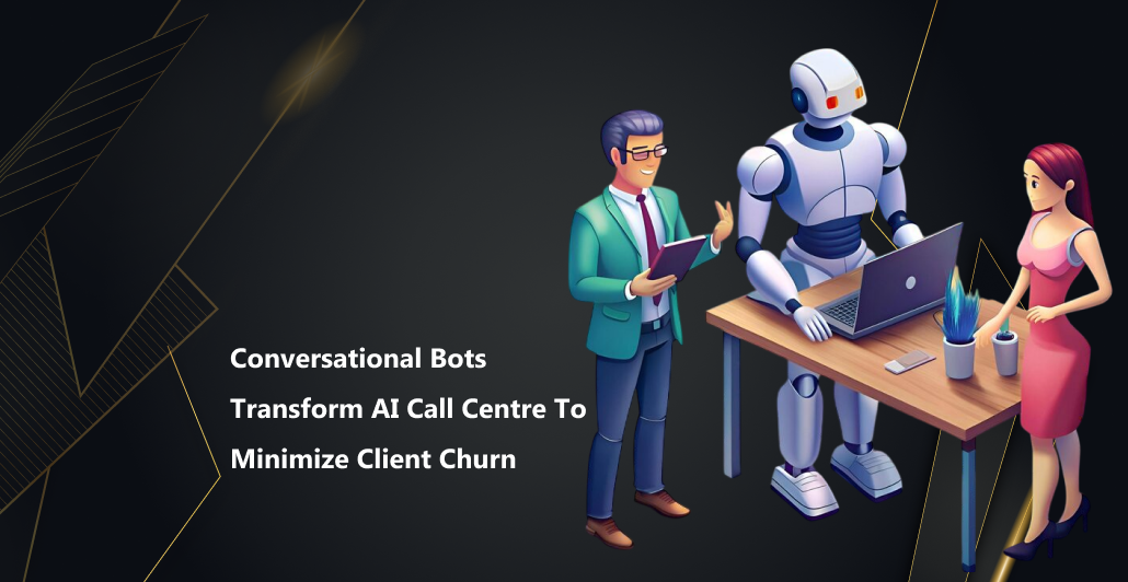 Conversational Bots Transform AI Call Centre to Minimize Client Churn