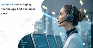 AI Call Centre: Bridging Technology and Customer Care