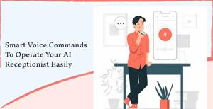 Smart Voice Commands to Operate Your AI Receptionist Easily
