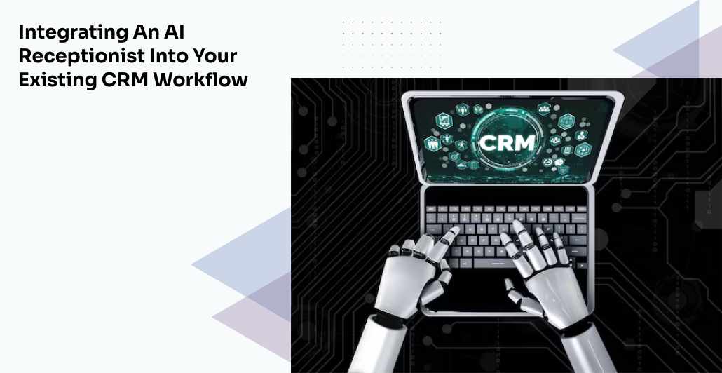 Integrating an AI Receptionist into Your Existing CRM Workflow
