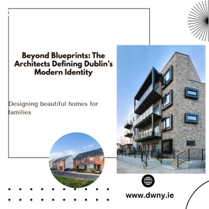 Beyond Blueprints: The Architects Defining Dublin’s Modern Identity