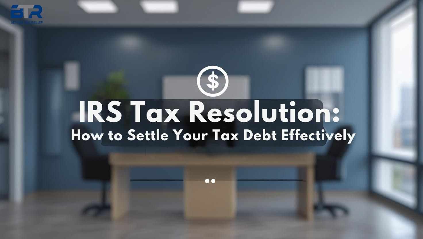 IRS Tax Resolution: How to Settle Your Tax Debt Effectively