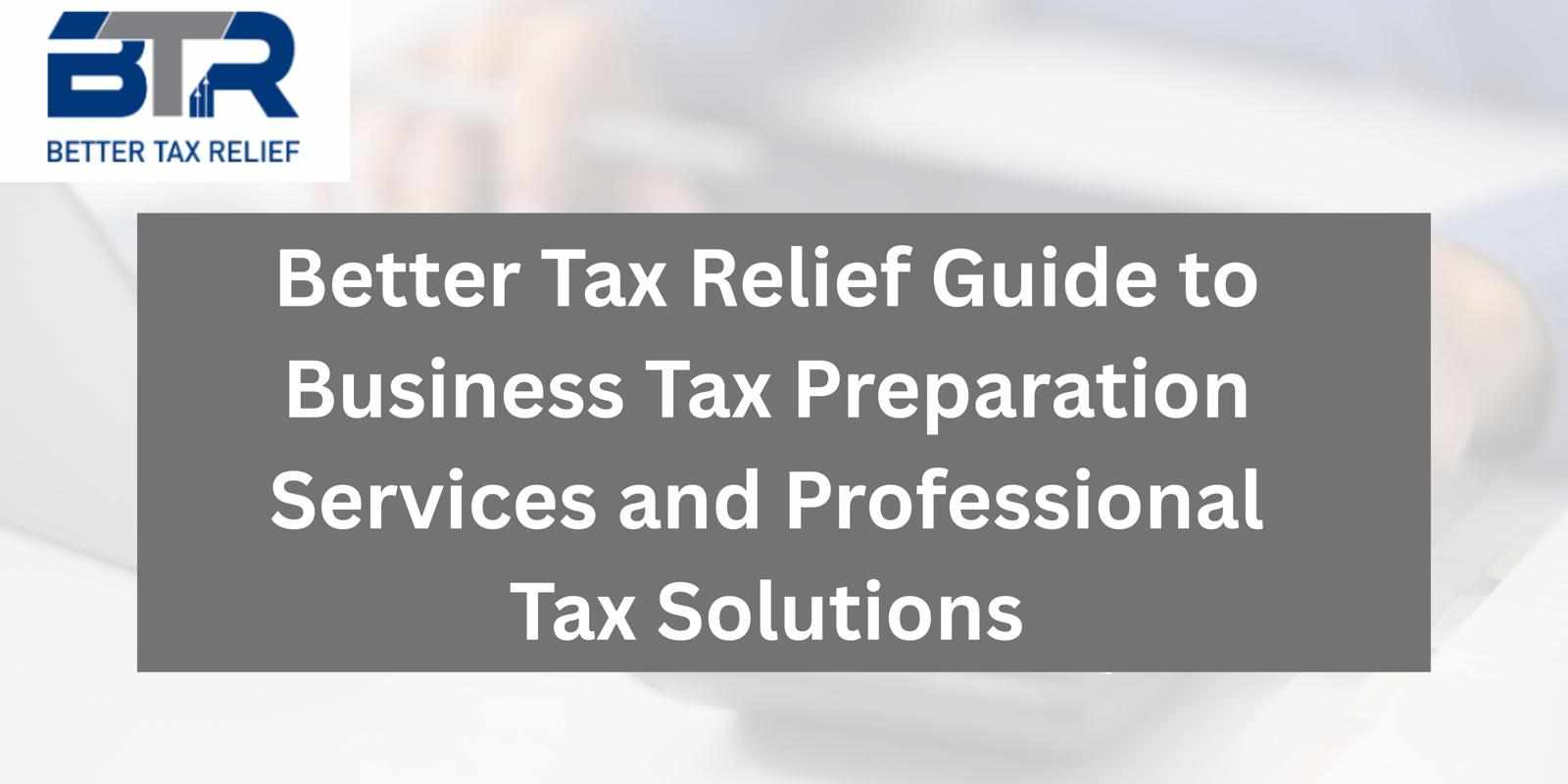 Better Tax Relief Guide to Business Tax Preparation Services and Professional Tax Solutions