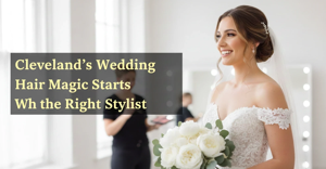 Cleveland’s Wedding Hair Magic Starts With the Right Stylist