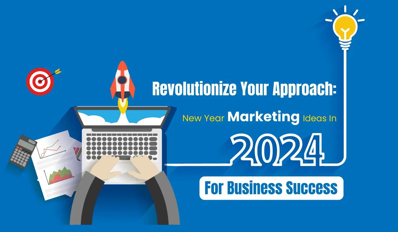 Revolutionize Your Approach: New Year Marketing Ideas in 2024 for Business Success
