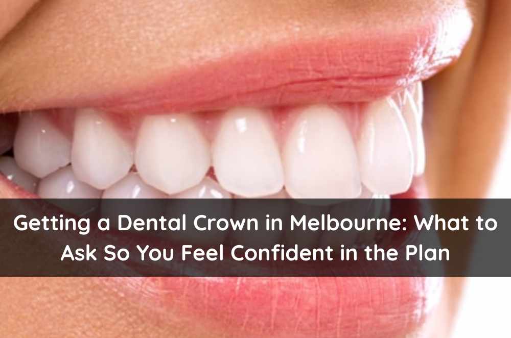 Getting a Dental Crown in Melbourne: What to Ask So You Feel Confident in the Plan