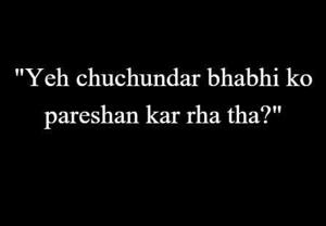 3 | ''Yeh chuchundar bhabhi ko pareshan kar rha tha?''
