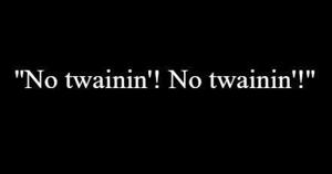 4 | "No twainin'! No twainin'!"