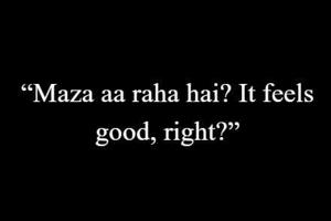 1 | ''Maza aa raha hai? It feels good, right?''