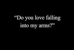 15 | “Do you love falling into my arms?”