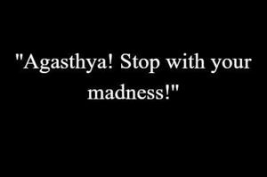 15 | "Agasthya! Stop with your madness''