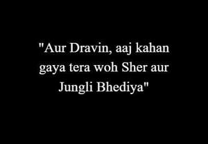 17 | ''Aur Dravin, aaj kahan gaya tera woh Sher aur Jungli Bhediya"