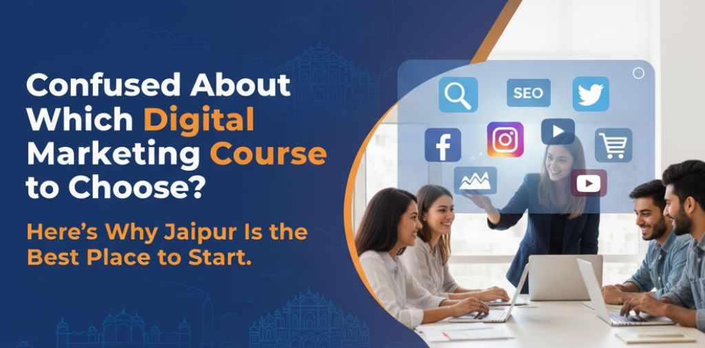Confused About Which Digital Marketing Course to Choose? Here’s Why Jaipur Is the Best Place to Start