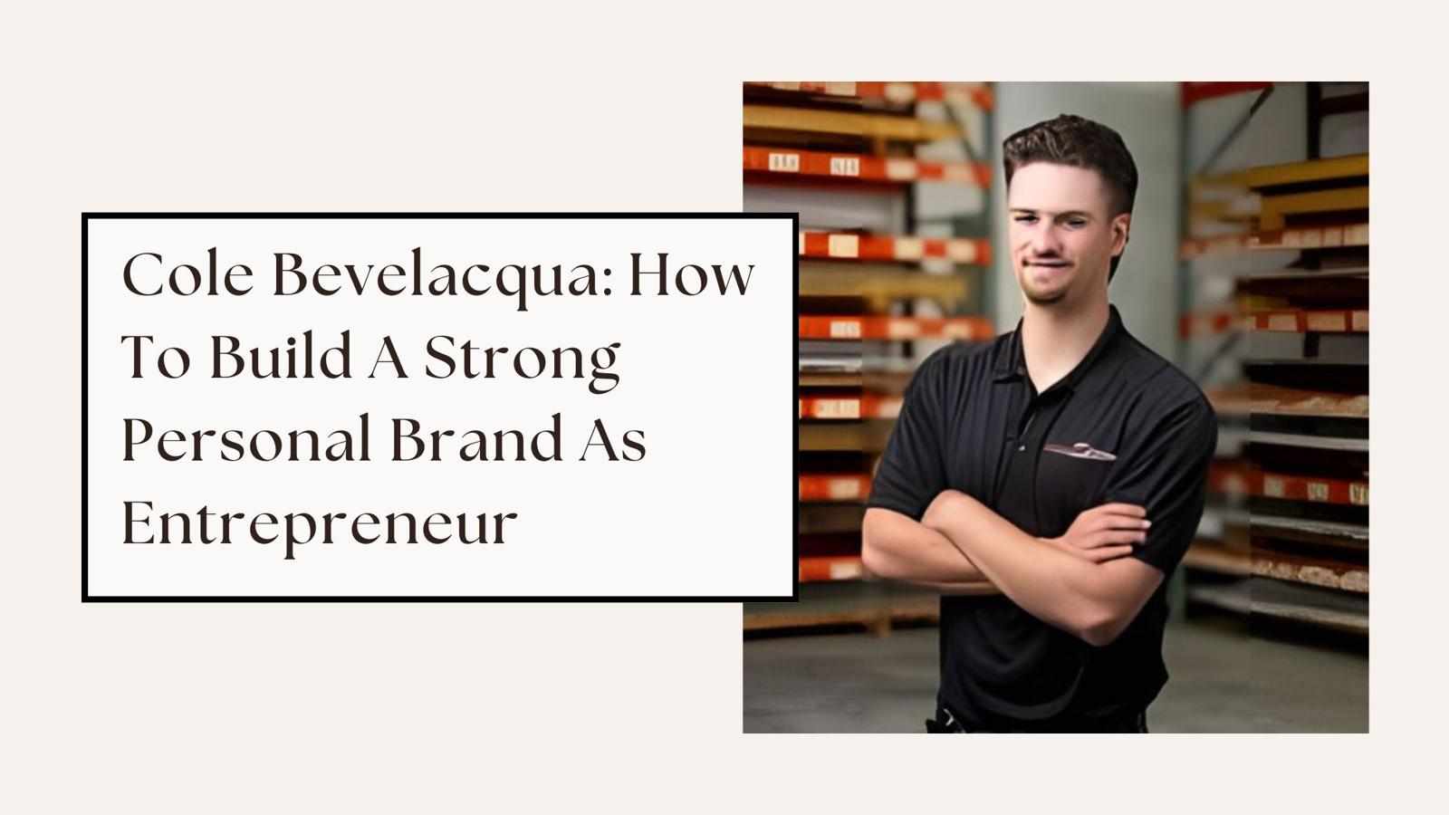 Cole Bevelacqua: How To Build A Strong Personal Brand As Entrepreneur