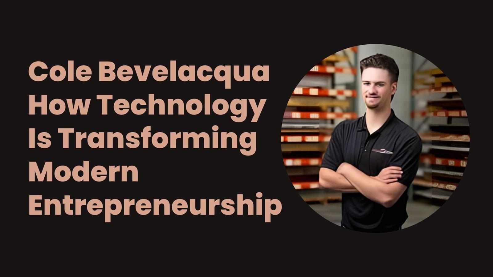 Cole Bevelacqua: How Technology Is Transforming Modern Entrepreneurship