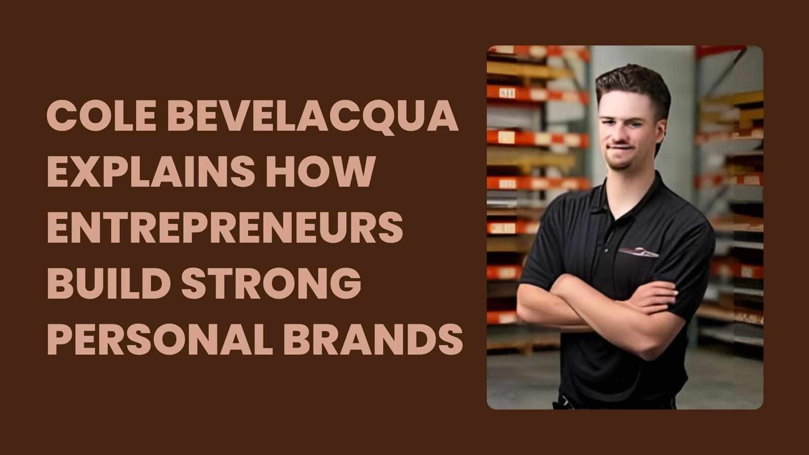 Cole Bevelacqua Explains How Entrepreneurs Build Strong Personal Brands