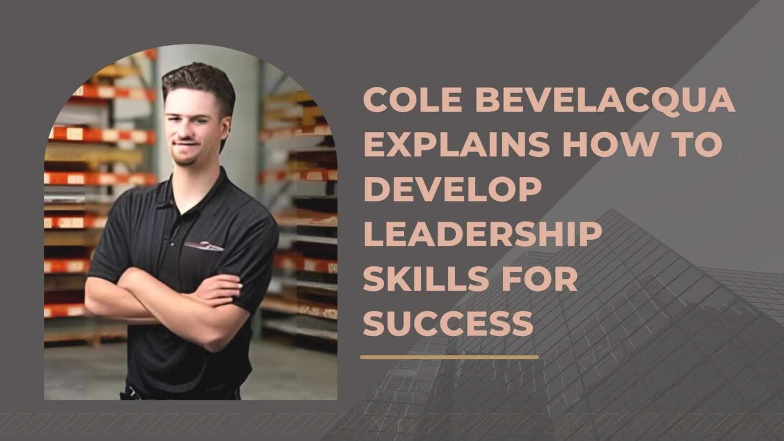 Cole Bevelacqua Explains How To Develop Leadership Skills For Success