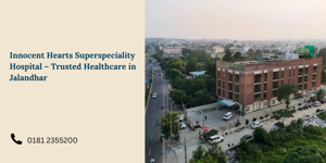 Innocent Hearts Superspeciality Hospital – The Best Hospital in Jalandhar for Advanced Multispecialty Care