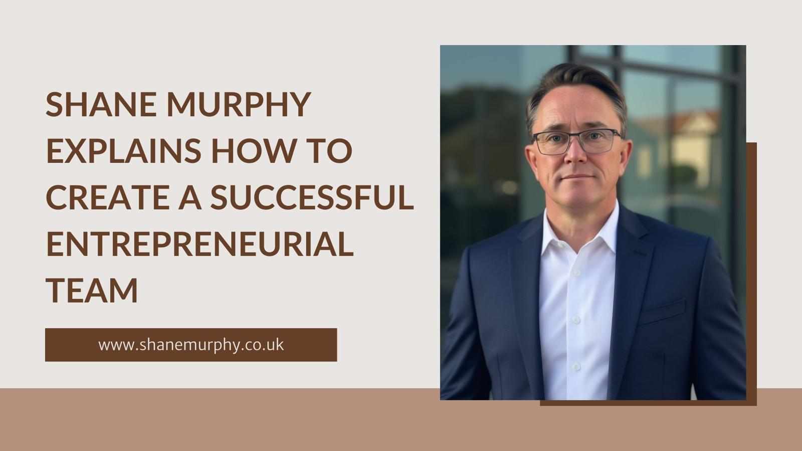 Shane Murphy Explains How To Create A Successful Entrepreneurial Team