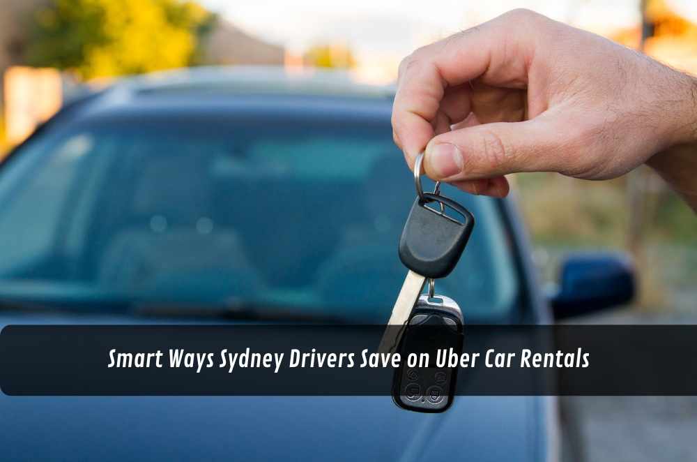 Smart Ways Sydney Drivers Save on Uber Car Rentals