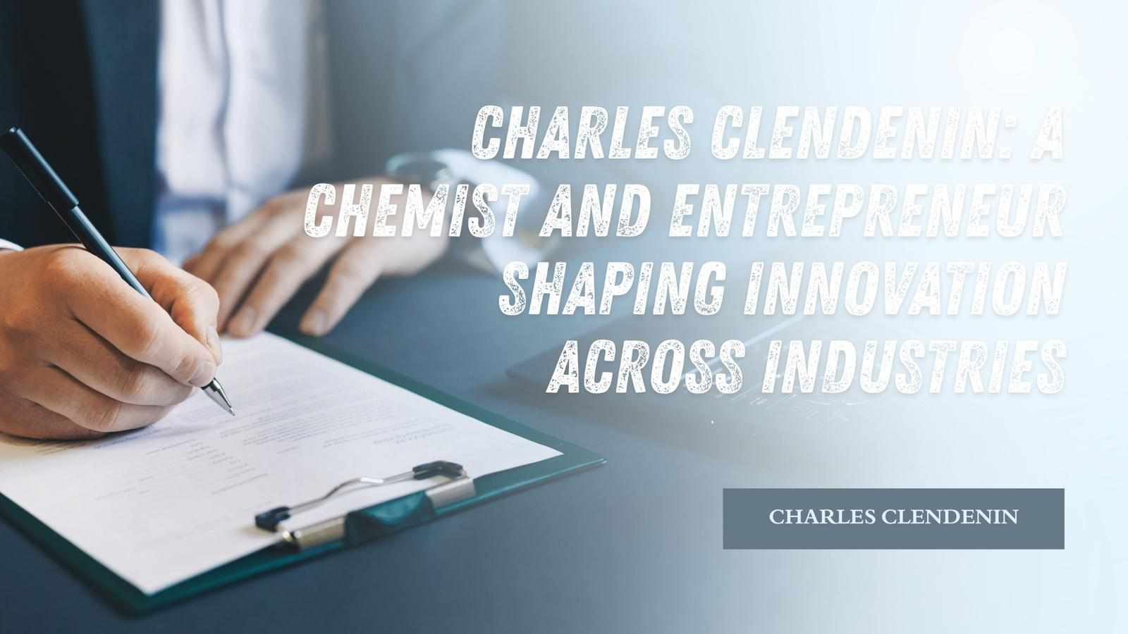Charles Clendenin: A Chemist and Entrepreneur Shaping Innovation Across Industries